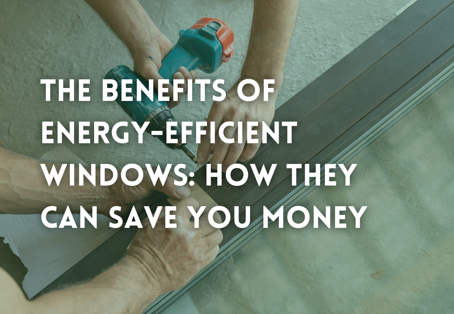 The Benefits of Energy-Efficient Windows: How They Can Save You Money
